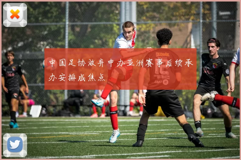 中国足协放弃申办亚洲赛事后续承办安排成焦点