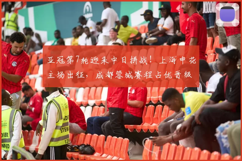 亚冠第7轮迎来中日拼战!上海申花主场出征,成都蓉城赛程占优晋级可期_中超_海港_1
