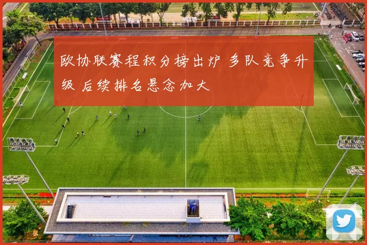 欧协联赛程积分榜出炉 多队竞争升级 后续排名悬念加大
