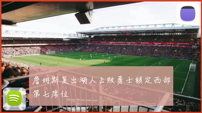 詹姆斯复出湖人击败勇士锁定西部第七席位