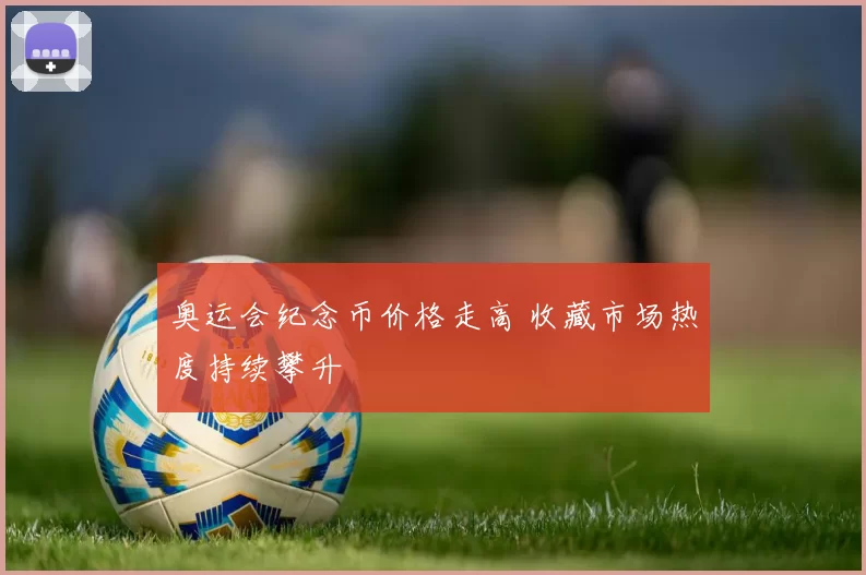 奥运会纪念币价格走高 收藏市场热度持续攀升