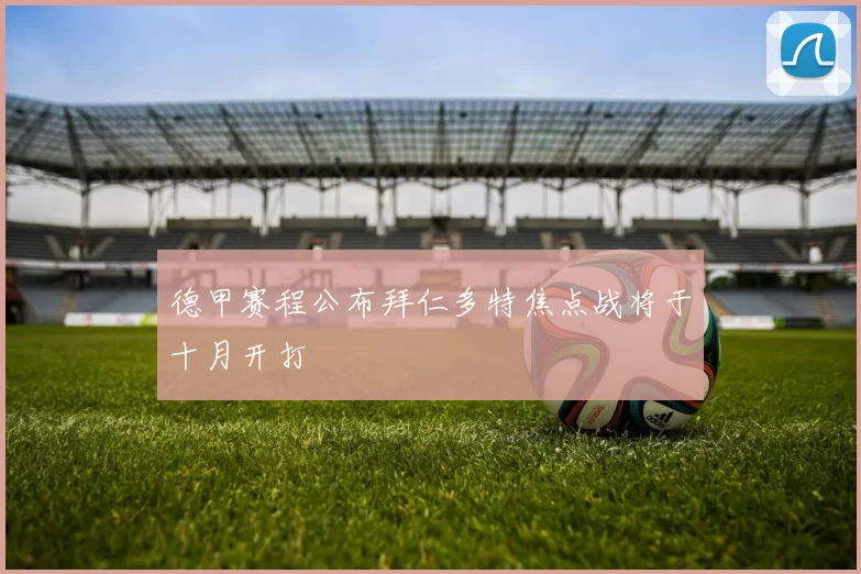 德甲赛程公布拜仁多特焦点战将于十月开打