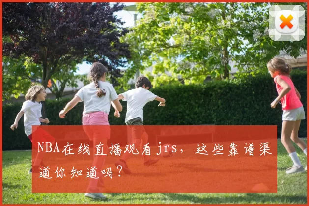 NBA在线直播观看jrs，这些靠谱渠道你知道吗？