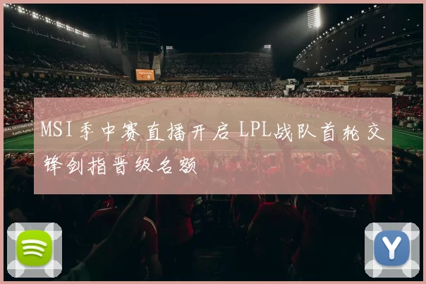 MSI季中赛直播开启 LPL战队首轮交锋剑指晋级名额