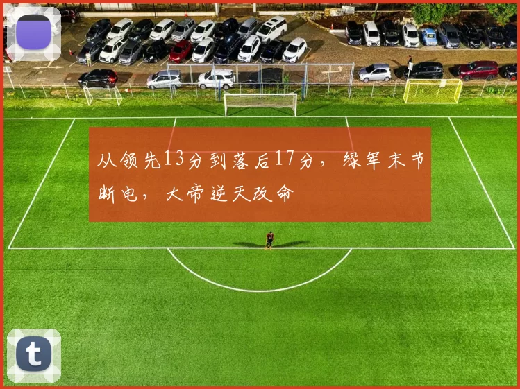 从领先13分到落后17分，绿军末节断电，大帝逆天改命