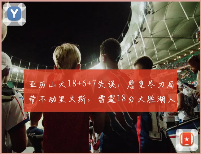 亚历山大18+6+7失误，詹皇尽力局带不动里夫斯，雷霆18分大胜湖人