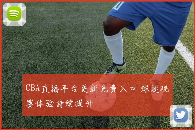 CBA直播平台更新免费入口 球迷观赛体验持续提升