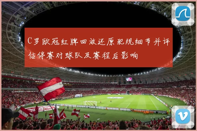 C罗欧冠红牌回放还原犯规细节并评估停赛对球队及赛程后影响