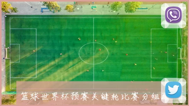 篮球世界杯预赛关键轮比赛分组形势变化，晋级名额争夺成最大看点