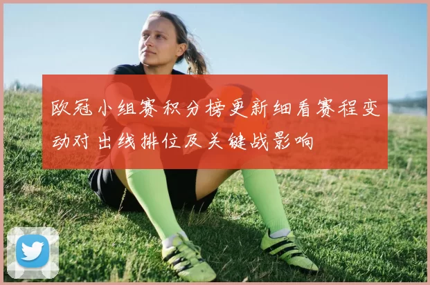 欧冠小组赛积分榜更新细看赛程变动对出线排位及关键战影响