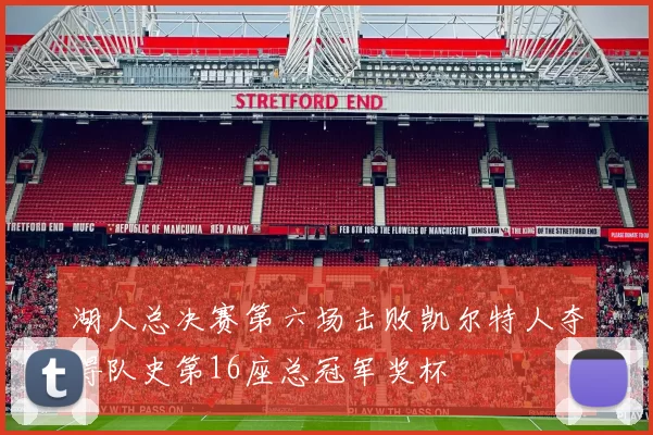 湖人总决赛第六场击败凯尔特人夺得队史第16座总冠军奖杯