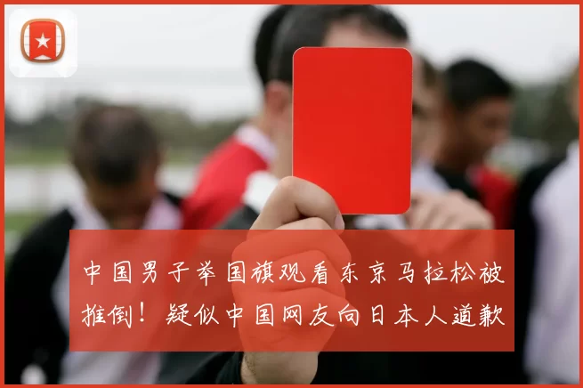 中国男子举国旗观看东京马拉松被推倒！疑似中国网友向日本人道歉