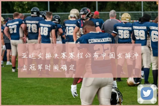 亚运女排决赛赛程公布中国女排冲击冠军时间确定