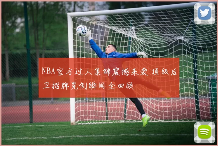 NBA官方过人集锦震撼来袭 顶级后卫招牌晃倒瞬间全回顾