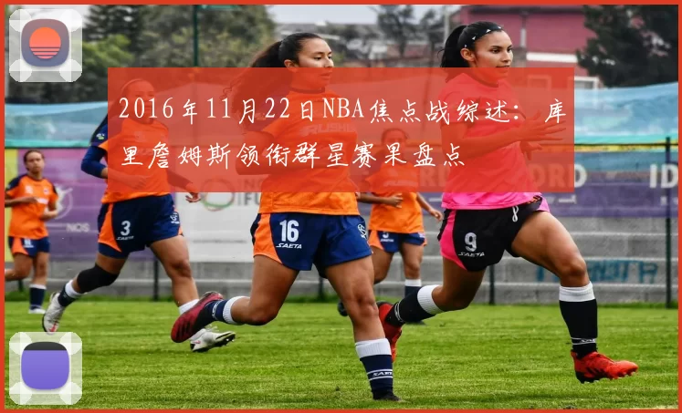 2016年11月22日NBA焦点战综述:库里詹姆斯领衔群星赛果盘点