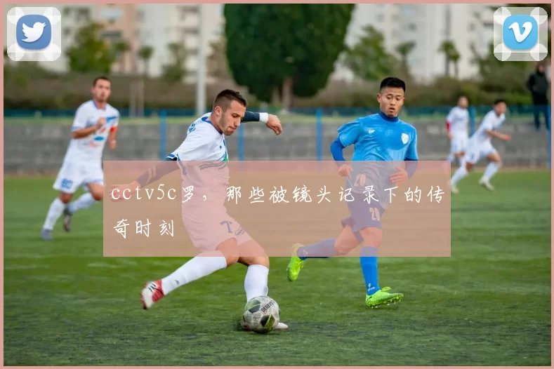 cctv5c罗，那些被镜头记录下的传奇时刻