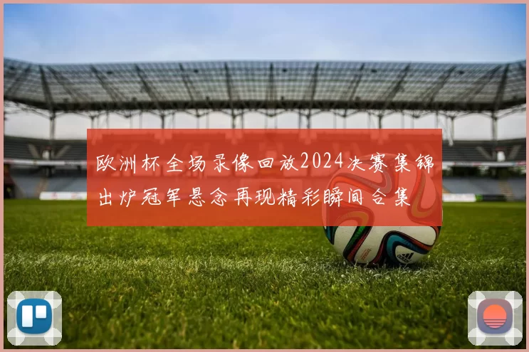 欧洲杯全场录像回放2024决赛集锦出炉冠军悬念再现精彩瞬间合集