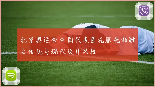北京奥运会中国代表团礼服亮相融合传统与现代设计风格