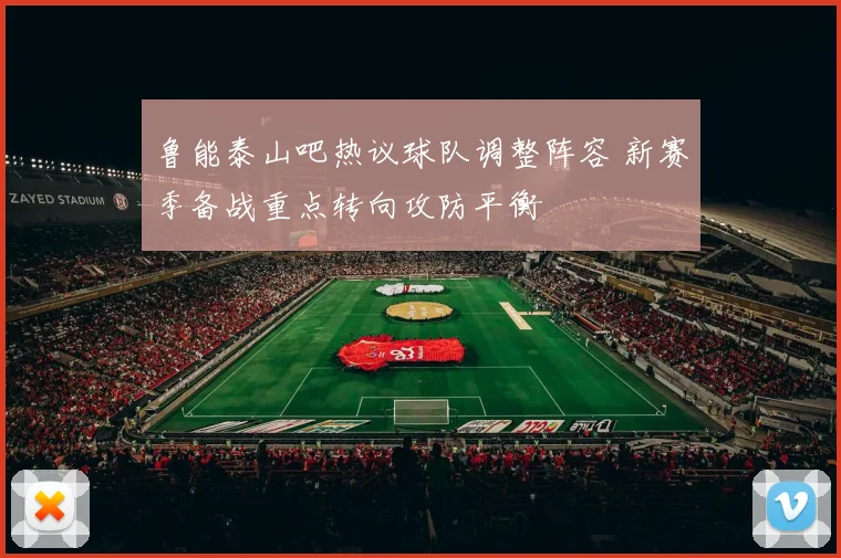 鲁能泰山吧热议球队调整阵容 新赛季备战重点转向攻防平衡