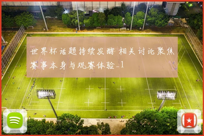 世界杯话题持续发酵 相关讨论聚焦赛事本身与观赛体验_1