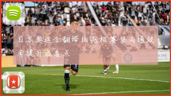 日本奥运会翻译机亮相 赛场沟通效率提升成看点