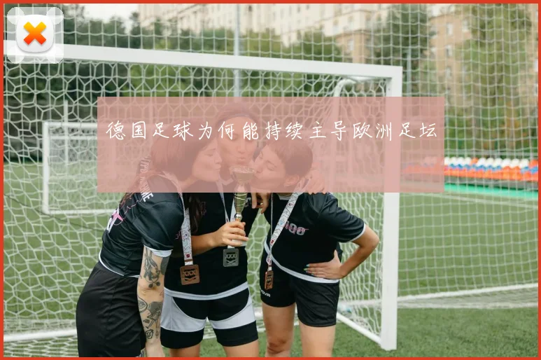 德国足球为何能持续主导欧洲足坛