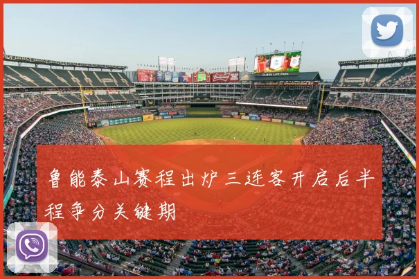 鲁能泰山赛程出炉三连客开启后半程争分关键期