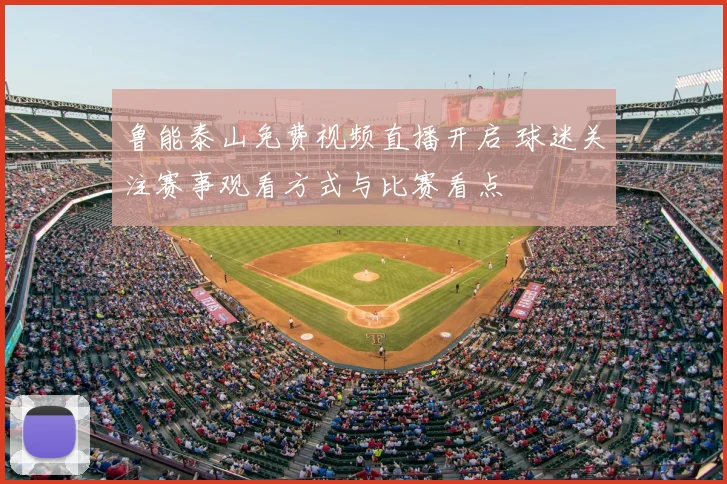 鲁能泰山免费视频直播开启 球迷关注赛事观看方式与比赛看点