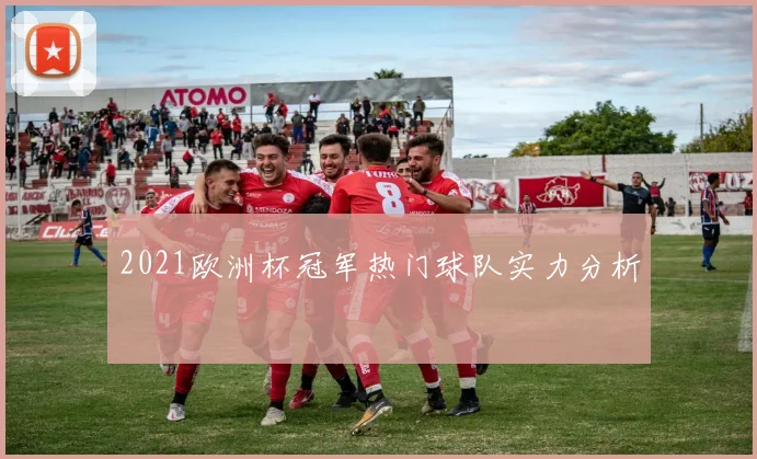 2021欧洲杯冠军热门球队实力分析