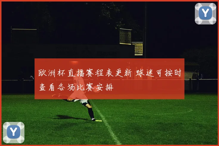 欧洲杯直播赛程表更新 球迷可按时查看各场比赛安排