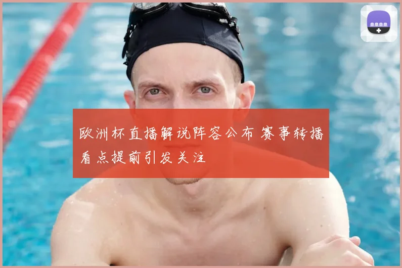 欧洲杯直播解说阵容公布 赛事转播看点提前引发关注