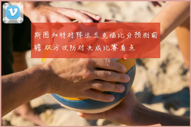 斯图加特对阵法兰克福比分预测前瞻 双方攻防对决成比赛看点