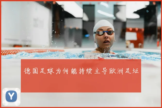德国足球为何能持续主导欧洲足坛