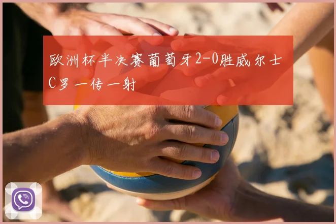 欧洲杯半决赛葡萄牙2-0胜威尔士 C罗一传一射