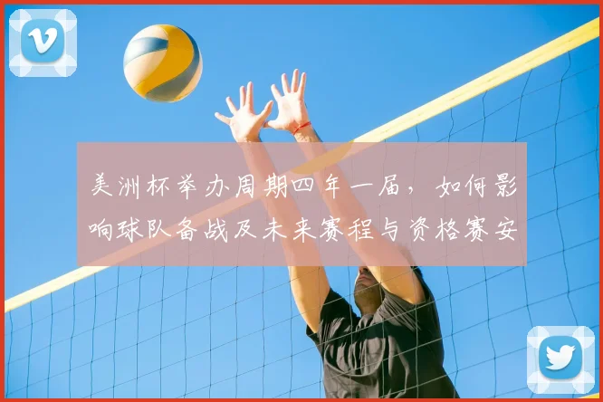 美洲杯举办周期四年一届，如何影响球队备战及未来赛程与资格赛安排